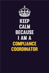 Keep Calm Because I Am A Compliance Coordinator