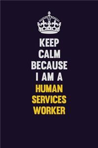 Keep Calm Because I Am A Human Services Worker