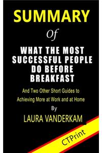 Summary of What the Most Successful People Do Before Breakfast By Laura Vanderkam - And Two Other Short Guides to Achieving More at Work and Home