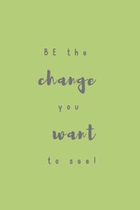 BE the change you want to see!