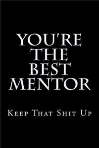 You're The Best Mentor Keep That Shit Up