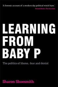 Learning from Baby P: The Politics of Blame, Fear and Denial