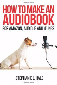 How to Make An Audiobook: For Amazon, Audible and iTunes