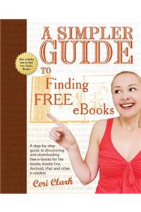 A Simpler Guide to Finding Free eBooks: A Step-By-Step Guide to Discovering and Downloading Free E-Books for the Kindle, Kindle Fire, Android, iPad and Other E-Readers