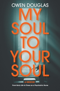 My Soul To Your Soul: From Early Life to Times as a Psychiatric Nurse
