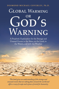 Global Warming or God's Warning: A Prophetic Explanation for the Strange and Unusual Events in the Skies, on the Land, in the Waters, and with the Weather