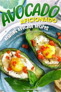 Avocado Aficionado: Amazing Avocado Recipes - Inspired by the World's Most Versatile Superfood