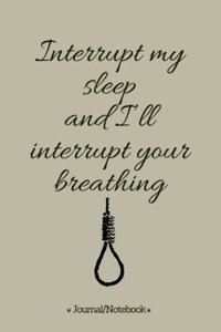 Interrupt my sleep and I'll interrupt your breathing