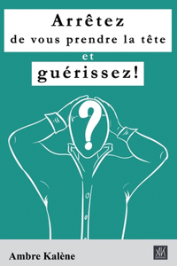 Arrêtez de vous prendre la tête et guérissez!