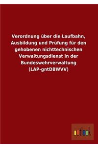 Verordnung Uber Die Laufbahn, Ausbildung Und Prufung Fur Den Gehobenen Nichttechnischen Verwaltungsdienst in Der Bundeswehrverwaltung (Lap-Gntdbwvv)