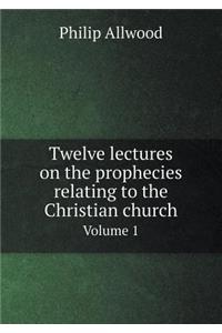 Twelve Lectures on the Prophecies Relating to the Christian Church Volume 1