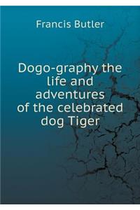 Dogo-Graphy the Life and Adventures of the Celebrated Dog Tiger