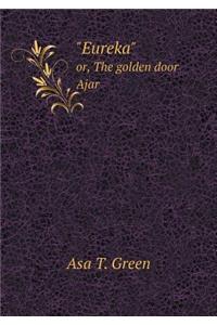 Eureka or, The golden door Ajar