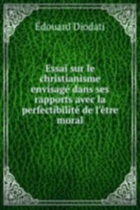 Essai sur le christianisme envisage dans ses rapports avec la perfectibilite de l'etre moral