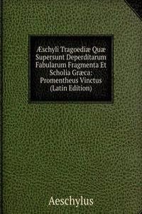 Ã†schyli Tragoediae Quae Supersunt Deperditarum Fabularum Fragmenta Et Scholia Graeca: Promentheus Vinctus (Latin Edition)
