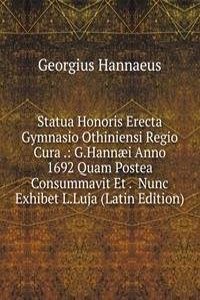 Statua Honoris Erecta Gymnasio Othiniensi Regio Cura .: G.Hannaei Anno 1692 Quam Postea Consummavit Et .  Nunc Exhibet L.Luja (Latin Edition)