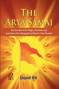 The Arya Samaj: Origin, Doctrines and Activities with a Biological Sketch of the Founder (Hardbound Edition)