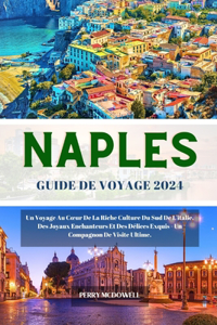 Naples Guide de Voyage 2024: Un Voyage Au Coeur De La Riche Culture Du Sud De L'italie, Des Joyaux Enchanteurs Et Des Délices Exquis - Un Compagnon De Visite Ultime.