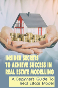 Insider Secrets To Achieve Success In Real Estate Modelling