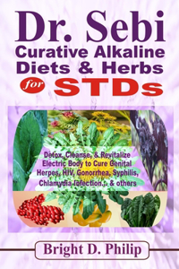 Dr. Sebi Curative Alkaline Diets & Herbs for STDs: Detox, Cleanse, & Revitalize Electric Body to Cure Genital Herpes, HIV, Gonorrhea, Syphilis, Chlamydia Infection... & others