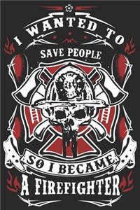 I wanted to save people so i became a firefighter