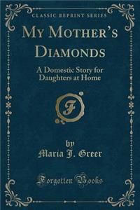 My Mother's Diamonds: A Domestic Story for Daughters at Home (Classic Reprint)