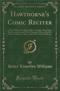 Hawthorne's Comic Reciter: Filled with the Liveliest, Jolliest, Laughter-Provoking Stories, Lectures, and Other Humorous Pieces; Fitted to Keep Audience in a Roar, and to Drive Away Dull Care (Classic Reprint)