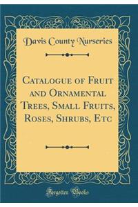 Catalogue of Fruit and Ornamental Trees, Small Fruits, Roses, Shrubs, Etc (Classic Reprint)