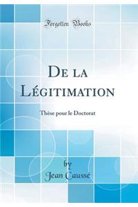 de la LÃ©gitimation: ThÃ¨se Pour Le Doctorat (Classic Reprint)