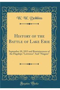 History of the Battle of Lake Erie: September 10, 1813 and Reminiscences of the Flagships 