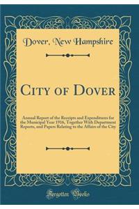 City of Dover: Annual Report of the Receipts and Expenditures for the Municipal Year 1916, Together With Department Reports, and Papers Relating to the Affairs of the City (Classic Reprint)