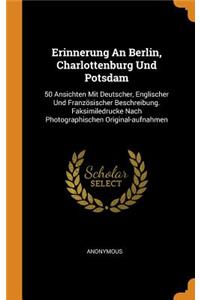 Erinnerung an Berlin, Charlottenburg Und Potsdam: 50 Ansichten Mit Deutscher, Englischer Und Französischer Beschreibung. Faksimiledrucke Nach Photographischen Original-Aufnahmen