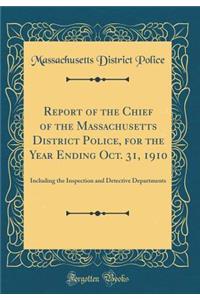 Report of the Chief of the Massachusetts District Police, for the Year Ending Oct. 31, 1910: Including the Inspection and Detective Departments (Classic Reprint)