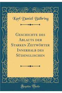 Geschichte Des Ablauts Der Starken Zeitwï¿½rter Innerhalb Des Sï¿½denglischen (Classic Reprint)