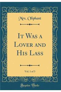 It Was a Lover and His Lass, Vol. 1 of 3 (Classic Reprint)