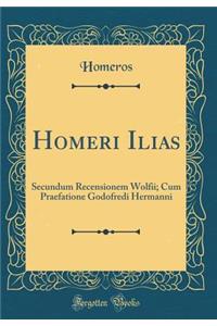 Homeri Ilias: Secundum Recensionem Wolfii; Cum Praefatione Godofredi Hermanni (Classic Reprint)