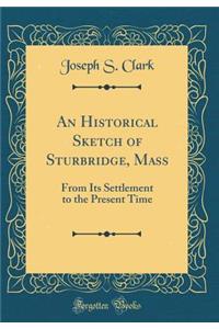 An Historical Sketch of Sturbridge, Mass: From Its Settlement to the Present Time (Classic Reprint)