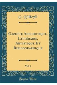 Gazette Anecdotique, LittÃ©raire, Artistique Et Bibliographique, Vol. 1 (Classic Reprint)