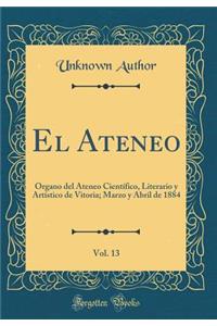 El Ateneo, Vol. 13: Organo del Ateneo Cientï¿½fico, Literario y Artï¿½stico de Vitoria; Marzo y Abril de 1884 (Classic Reprint)