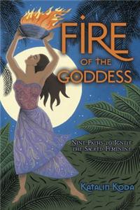 Fire of the Goddess: Nine Paths to Ignite the Sacred Feminine