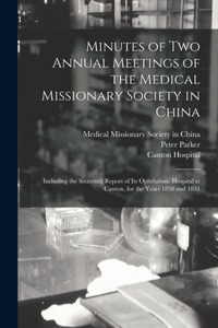 Minutes of Two Annual Meetings of the Medical Missionary Society in China; Including the Sixteenth Report of Its Ophthalmic Hospital at Canton, for the Years 1850 and 1851