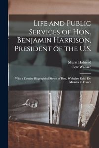 Life and Public Services of Hon. Benjamin Harrison, President of the U.S.