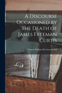 Discourse Occasioned by the Death of James Freeman Curtis