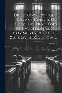 Droit Civil Expliqué Suivant L'ordre Du Code. Des Priviléges Et Hypothèques Ou Commentaire Du Tit. Xviii, Liv. Iii, Code Civil; Volume 1