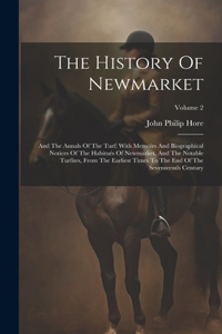 History Of Newmarket: And The Annals Of The Turf: With Memoirs And Biographical Notices Of The Habitués Of Newmarket, And The Notable Turfites, From The Earliest Times To