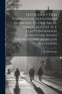 Festschrift dem Gymnasium Adolfinum zu Moers zu der am 10. und 11. August d. J. stattfindenden Jubelfeier seines dreihundertjährigen Bestehens
