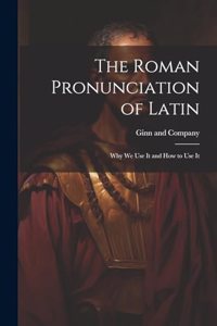 The Roman Pronunciation of Latin; why we use It and how to use It