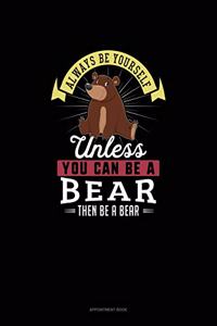 Always Be Yourself Unless You Can Be A Bear Then Be A Bear