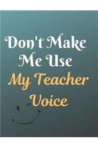 Don't Make Me Use My Teacher Voice Notebook Journal