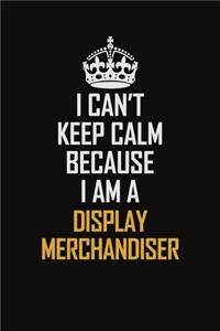 I Can't Keep Calm Because I Am A Display Merchandiser